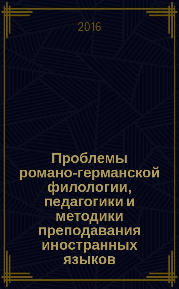 Проблемы романо-германской филологии, педагогики и методики преподавания иностранных языков : сборник научных трудов. Вып. 12/2016
