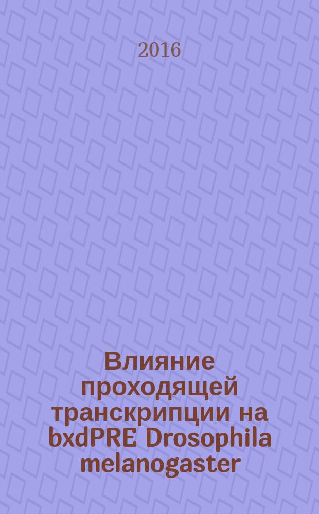 Влияние проходящей транскрипции на bxdPRE Drosophila melanogaster : автореферат дис. на соиск. уч. степ. кандидата биологических наук : специальность 03.01.07 <Молекулярная генетика>