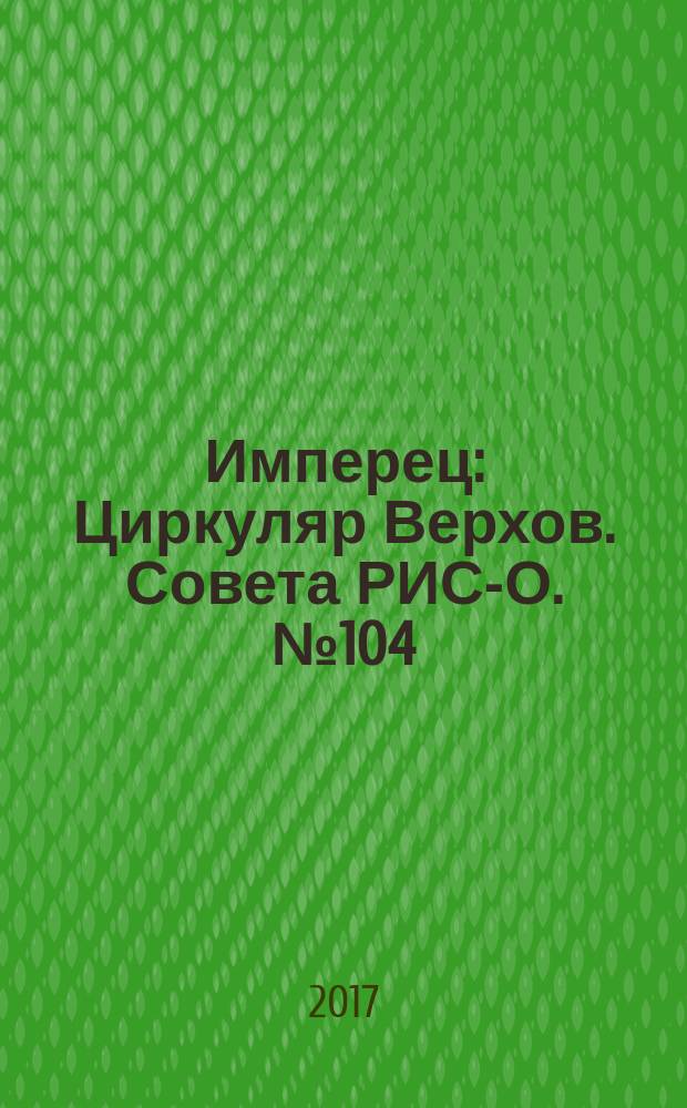 Имперец : Циркуляр Верхов. Совета РИС-О. № 104