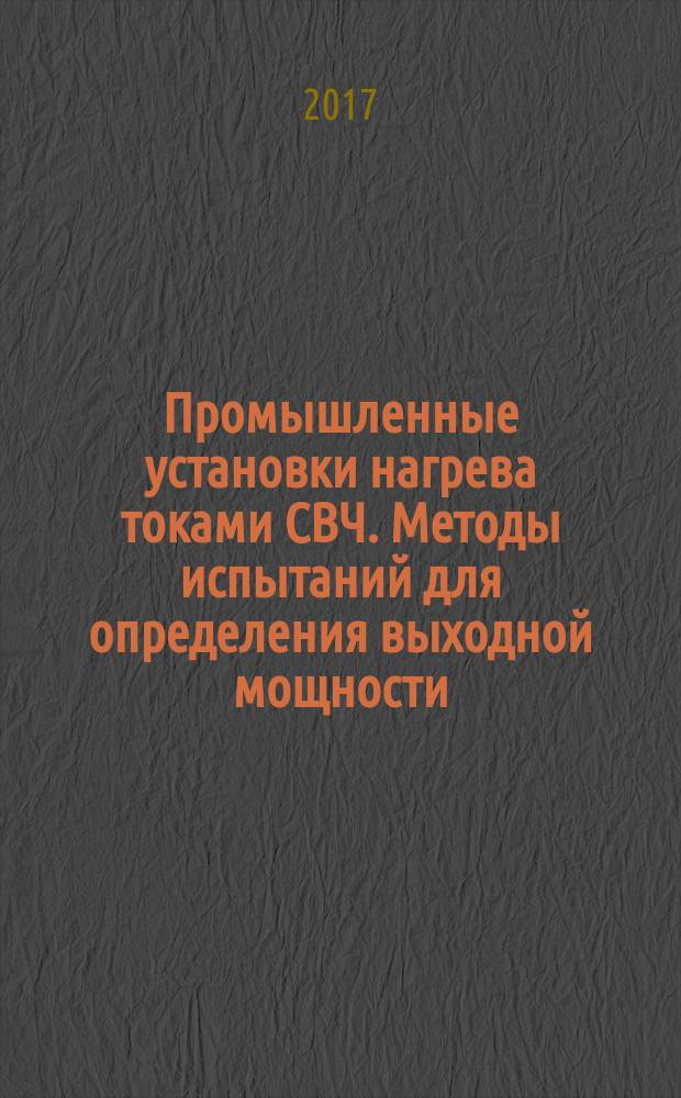 Промышленные установки нагрева токами СВЧ. Методы испытаний для определения выходной мощности : Industrial microwave heating installations. Test methods for the determination of power output : межгосударственный стандарт : издание официальное : введен приказом Федерального агентства по техническому регулированию и метрологии от 11 апреля 2017 г. № 273-ст в качестве национального стандарта Российской Федерации : введен впервые : дата введения 2017-09-01