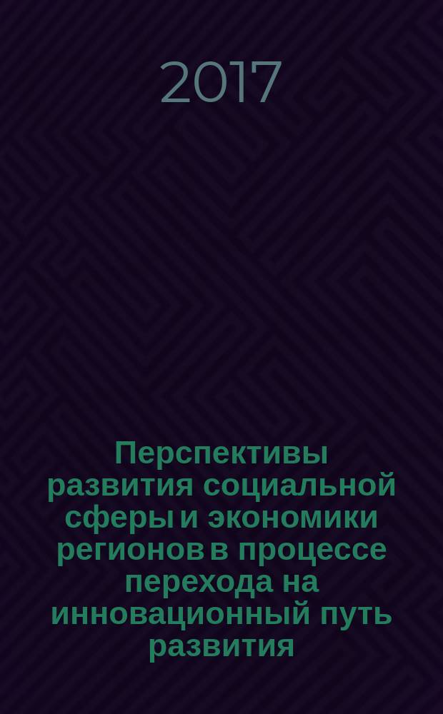 Перспективы развития социальной сферы и экономики регионов в процессе перехода на инновационный путь развития : материалы Международной научно-практической конференции (10-12 января 2017 года)