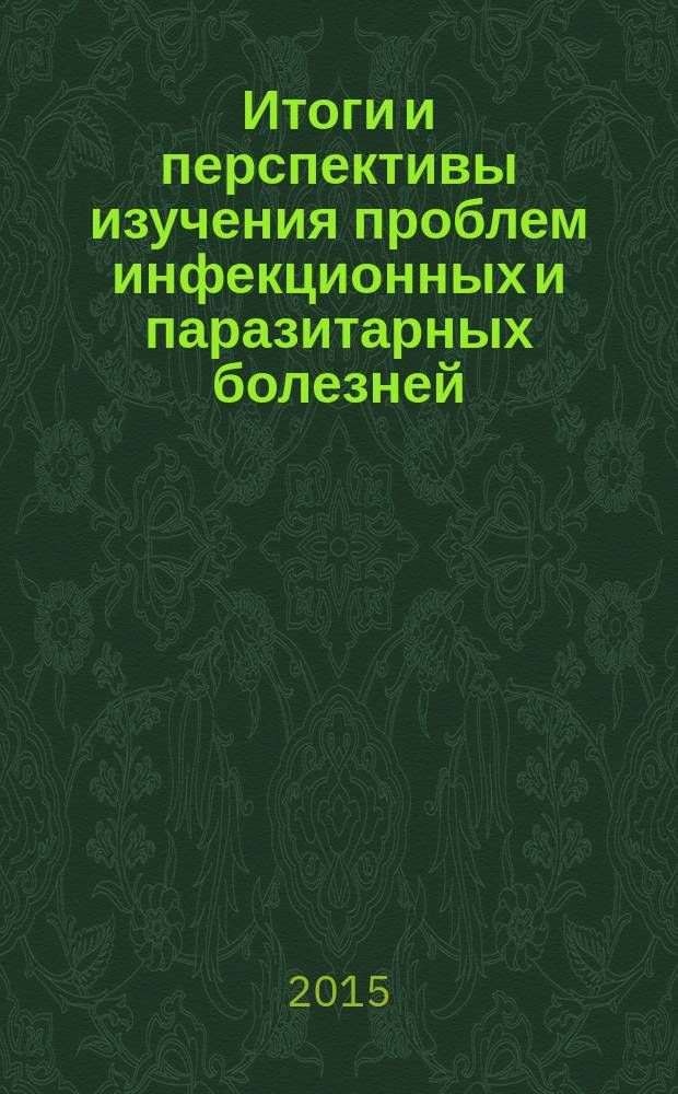 Итоги и перспективы изучения проблем инфекционных и паразитарных болезней : сборник трудов Российской научно-практической конференции в связи с 50-летием со дня организации Тюменского научно-исследовательского института краевой инфекционной патологии, Тюмень, 24-25 сентября 2015 г