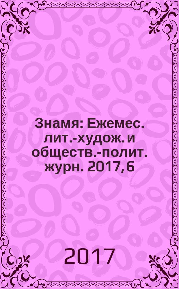 Знамя : Ежемес. лит.-худож. и обществ.-полит. журн. 2017, 6