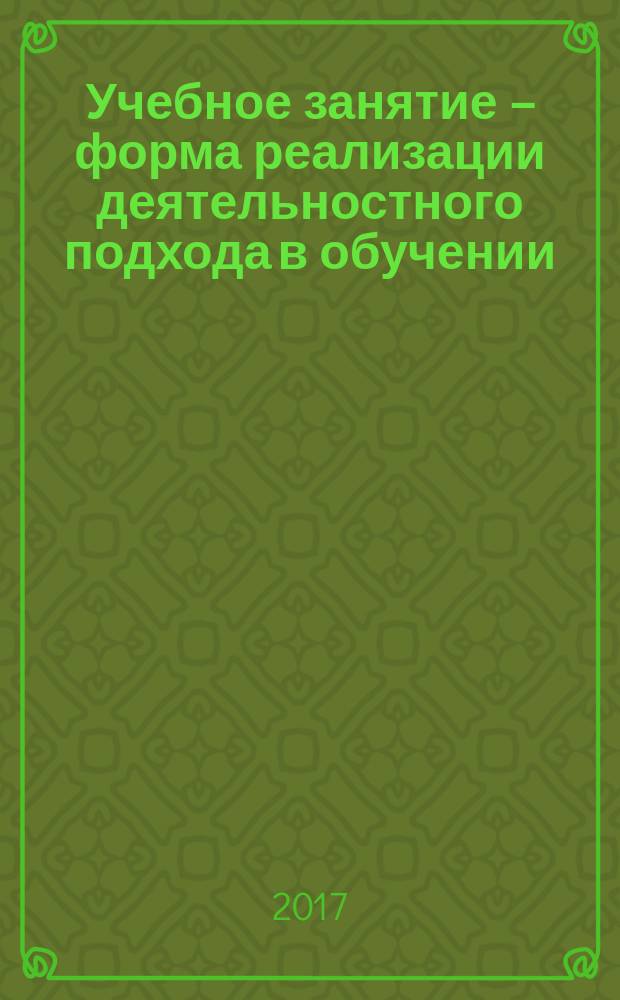 Учебное занятие – форма реализации деятельностного подхода в обучении : из опыта работы лицея № 21 города Кирова : методический сборник