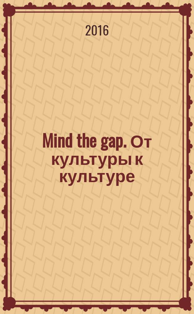 Mind the gap. От культуры к культуре : учебное пособие по межкультурной коммуникации