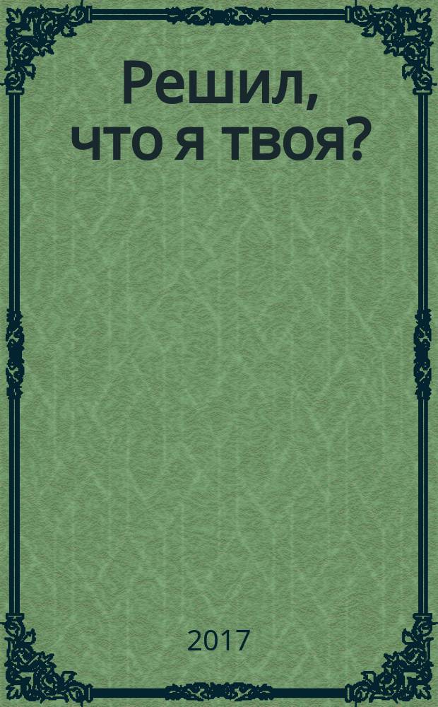 Решил, что я твоя? : роман