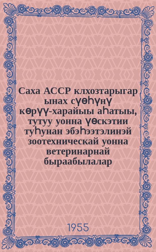 Саха АССР клхозтарыгар ынах сүѳhүнү кѳрүү-харайыы аhатыы, тутуу уонна үѳскэтии туhунан эбэhээтэлинэй зоотехническай уонна ветеринарнай быраабылалар = Обязательные зоотехнические и ветеринарные правила по уходу, кормлению, сдержанию и воспроизводству крупного рогатого скота в колхозах Якутской АССР