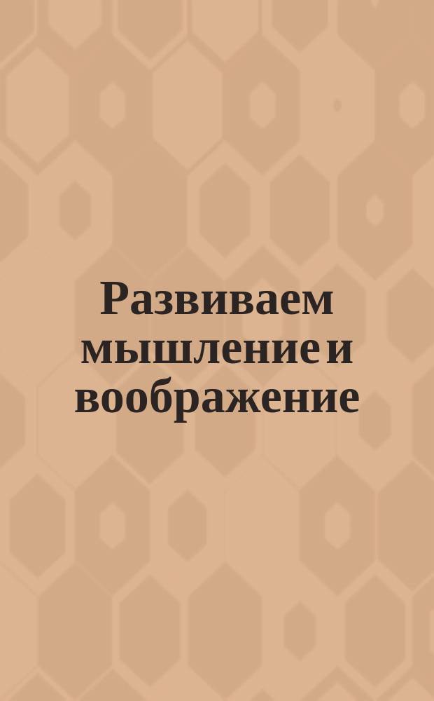 Развиваем мышление и воображение : игры, раскраски, наклейки : 4-6 лет : для детей дошкольного возраста : для чтения взрослыми детям : 0+