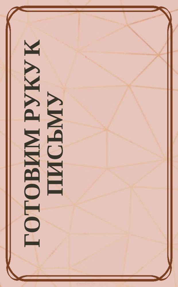 Готовим руку к письму : 4-6 лет : игры, раскраски, наклейки : для детей дошкольного возраста : для чтения взрослыми детям : 0+ : перевод