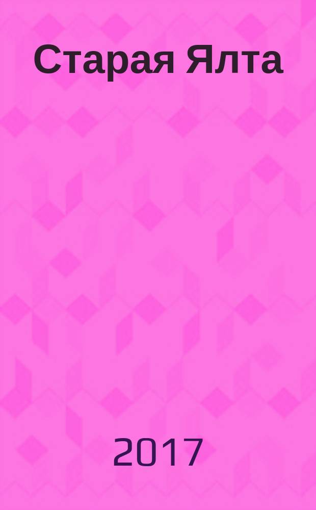 Старая Ялта : историко-краеведческий альманах. 2017, № 2 (49/51) (спец. вып.) : Симферополь