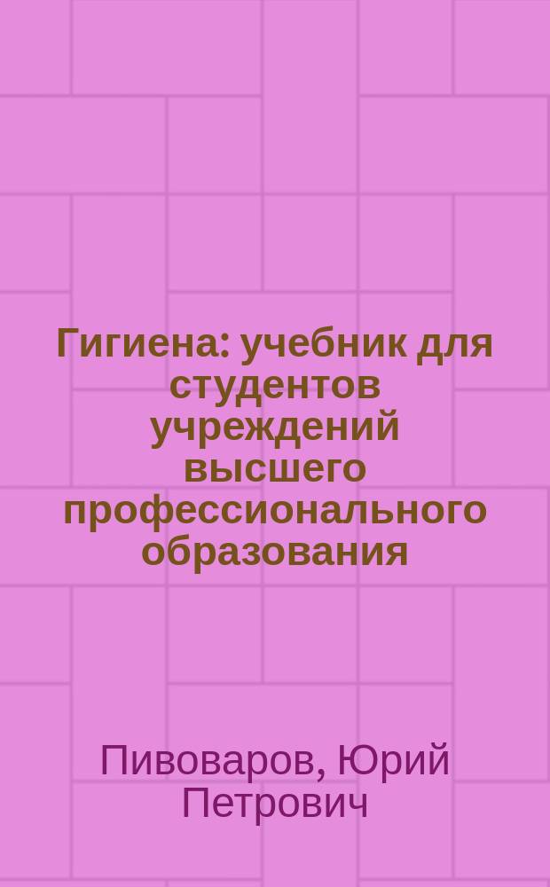 Гигиена : учебник для студентов учреждений высшего профессионального образования, обучающихся по специальностям "Лечебное дело", "Педиатрия", по дисциплине "Гигиена" : в двух томах