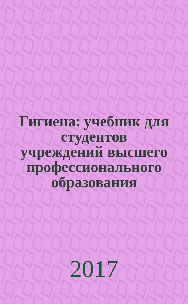 Гигиена : учебник для студентов учреждений высшего профессионального образования, обучающихся по специальностям "Лечебное дело", "Педиатрия", по дисциплине "Гигиена" в двух томах. Т. 2