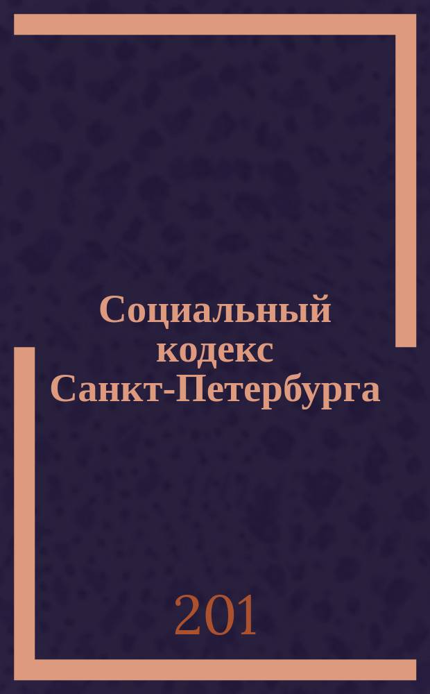 Социальный кодекс Санкт-Петербурга : принят в первом чтении Законодательным Собранием Санкт-Петербурга 29 июня 2011 года