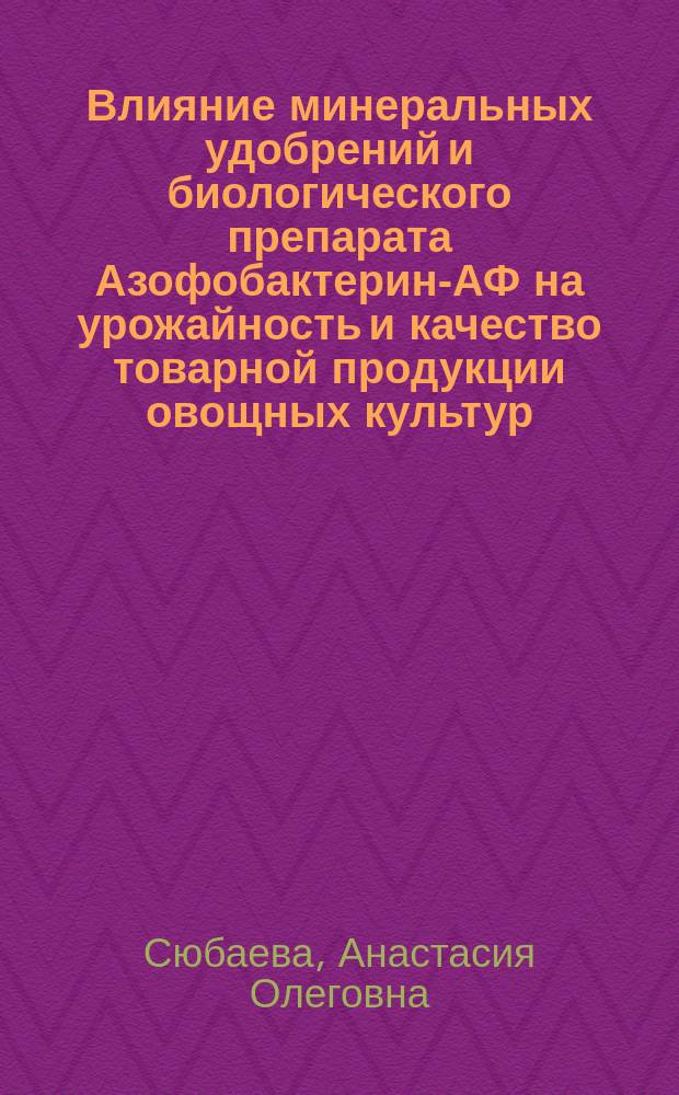 Влияние минеральных удобрений и биологического препарата Азофобактерин-АФ на урожайность и качество товарной продукции овощных культур : автореферат дис. на соиск. уч. степ. кандидата биологических наук : специальность 06.01.04 <Агрохимия>