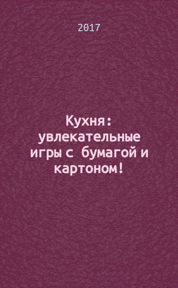 Кухня : увлекательные игры с бумагой и картоном! : кукольный театр, оригами, наклейки : для детей от 3 лет : для чтения взрослыми детям : для дошкольного возраста : перевод : 0+