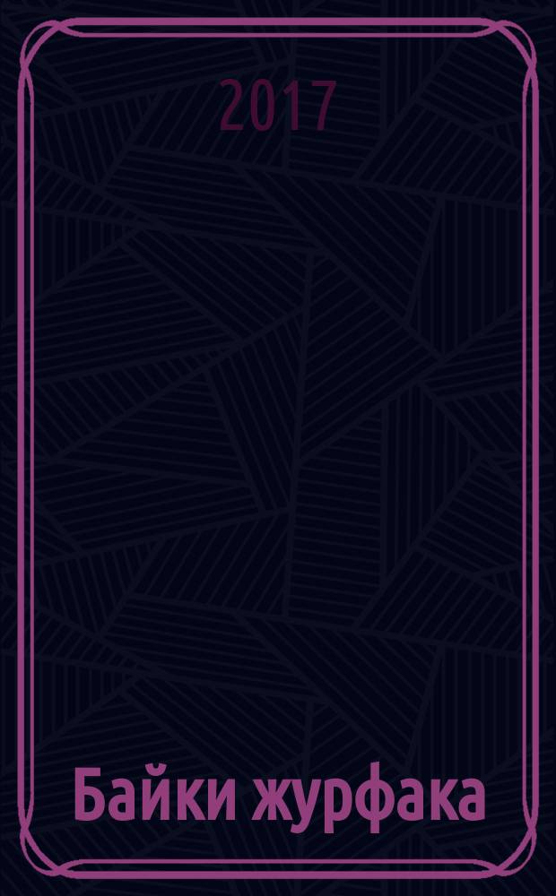 Байки журфака : золотая коллекция : сборник историй собраных преподавателями и студентами факультета журналистики МГУ им. М.В. Ломоносова