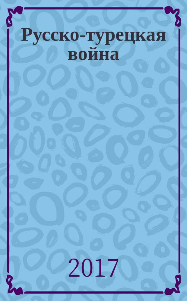 Русско-турецкая война: русский и болгарский взгляд : сборник воспоминаний : к 140-летию со дня начала "Освободительной" войны, 1877-1878