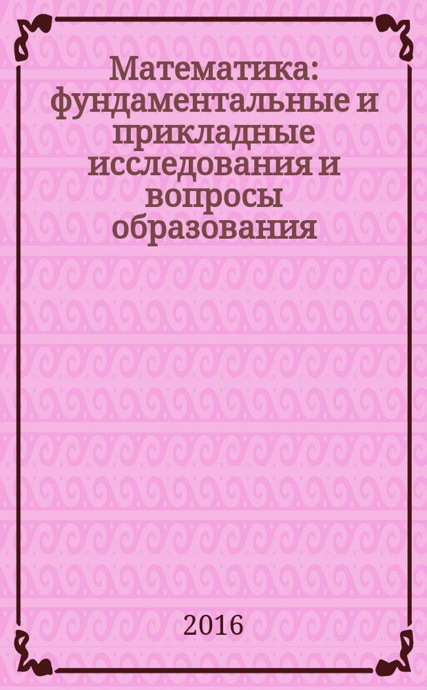 Математика: фундаментальные и прикладные исследования и вопросы образования : материалы Международной научно-практической конференции, 26-28 апреля 2016 года