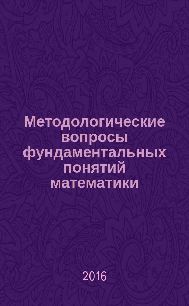Методологические вопросы фундаментальных понятий математики : (учебное пособие) : для студентов, магистрантов и аспирантов математических специальностей