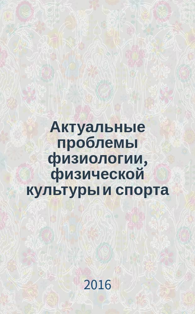Актуальные проблемы физиологии, физической культуры и спорта : сборник научных трудов : материалы конференции
