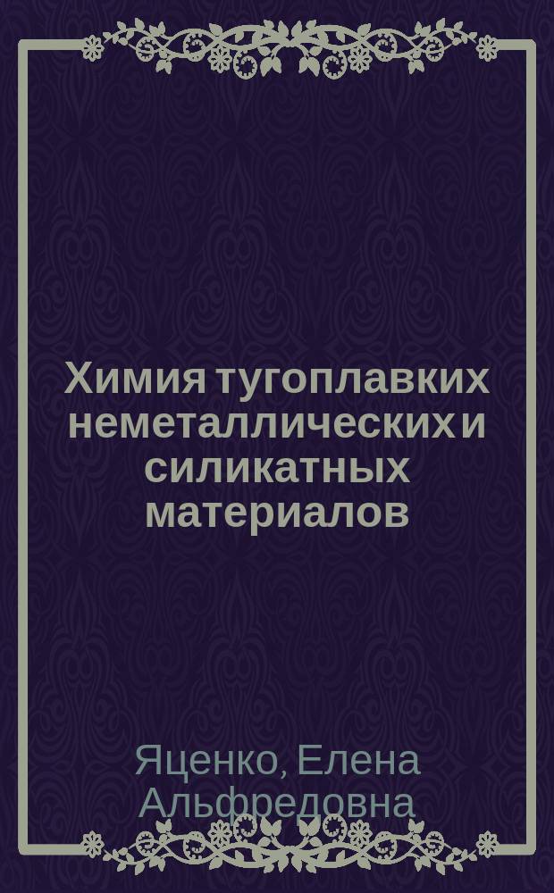 Химия тугоплавких неметаллических и силикатных материалов : учебное пособие : для студентов высших учебных заведений, обучающихся по направлениям 18.03.01 "Химическая технология", "Химическая технология тугоплавких неметаллических и силикатных материалов" и 29.03.04 "Технология художественной обработки материалов"