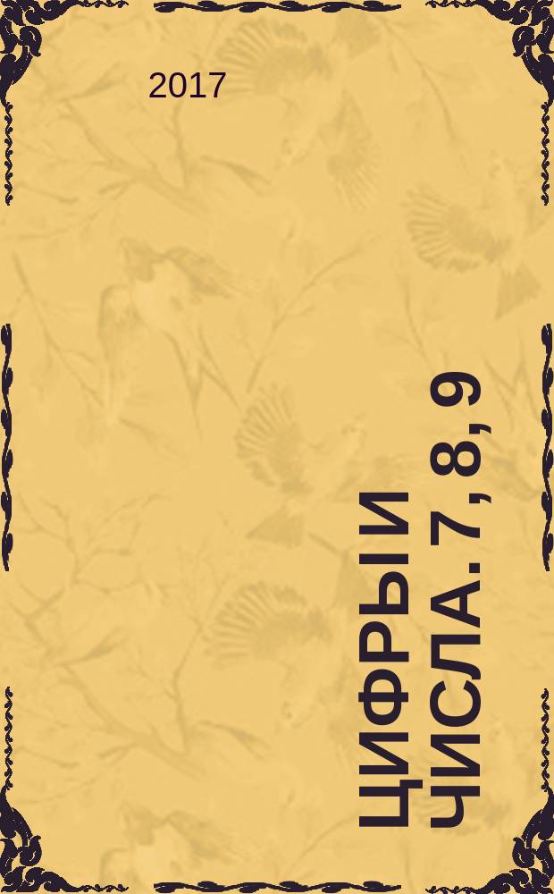 Цифры и числа. 7, 8, 9 : прописи и примеры : 4-6 лет : 48 наклеек : для дошкольного возраста : для чтения взрослыми детям