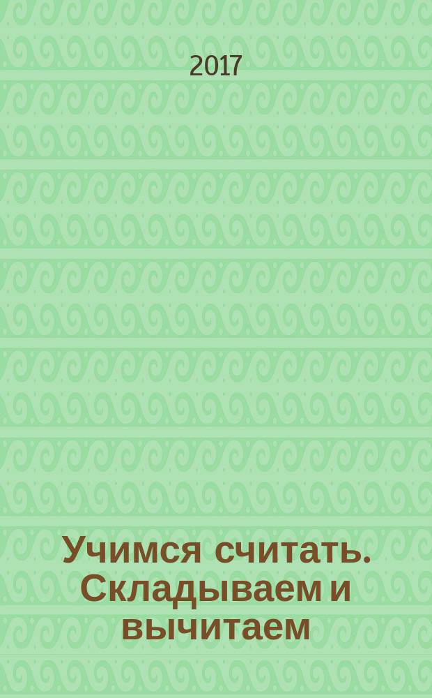 Учимся считать. Складываем и вычитаем : 48 наклеек : 4-6 лет : для дошкольного возраста : для чтения взрослыми детям : 0+