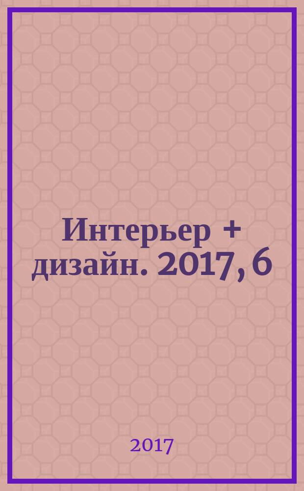 Интерьер + дизайн. 2017, 6 (227)