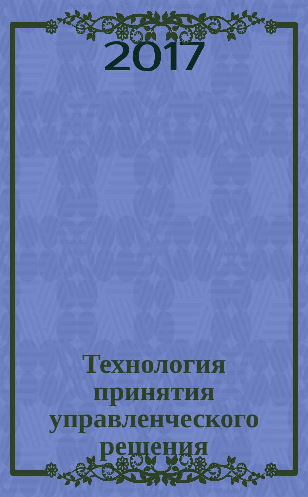 Технология принятия управленческого решения : курс лекций для студентов всех форм обучения по направлению подготовки 38.03.03 - Управление персоналом