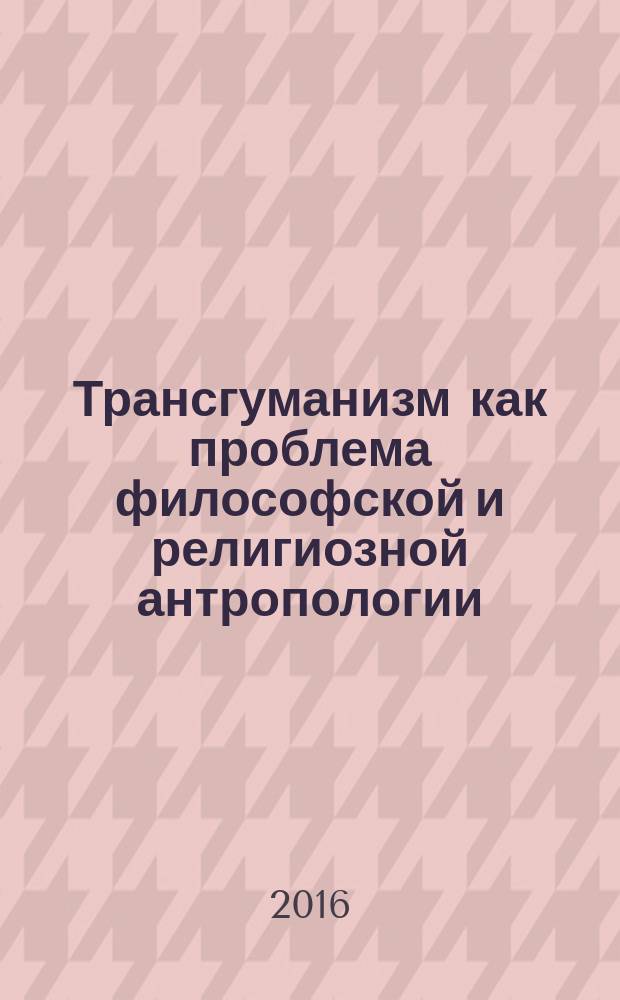 Трансгуманизм как проблема философской и религиозной антропологии : автореферат дис. на соиск. уч. степ. кандидата философских наук : специальность 09.00.13 <Философская антропология, философия культуры>