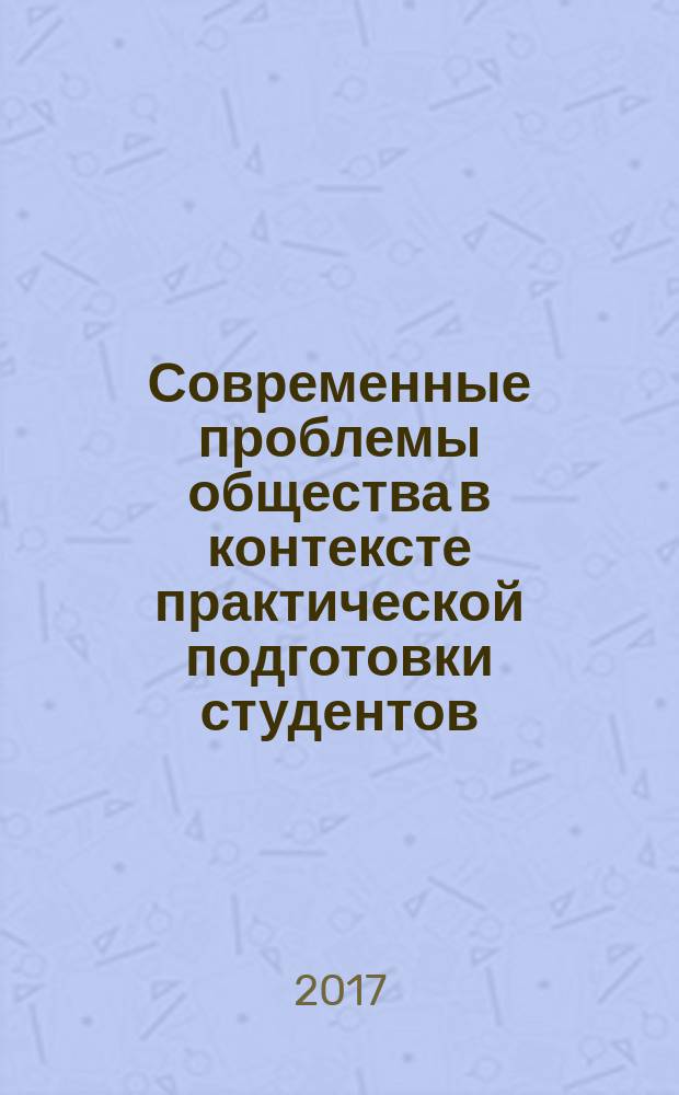 Современные проблемы общества в контексте практической подготовки студентов : по материалам Крулого стола, состоявшегося в рамках II Всероссийской научно-практической студенческой конференции, 6 декабря 2016 года