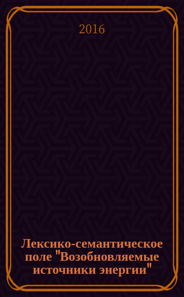 Лексико-семантическое поле "Возобновляемые источники энергии":лексикологический и нормативный статус рекуррентных единиц в современном английском языке : автореферат дис. на соиск. уч. степ. кандидата филологических наук : специальность 10.02.04 <Германские языки>