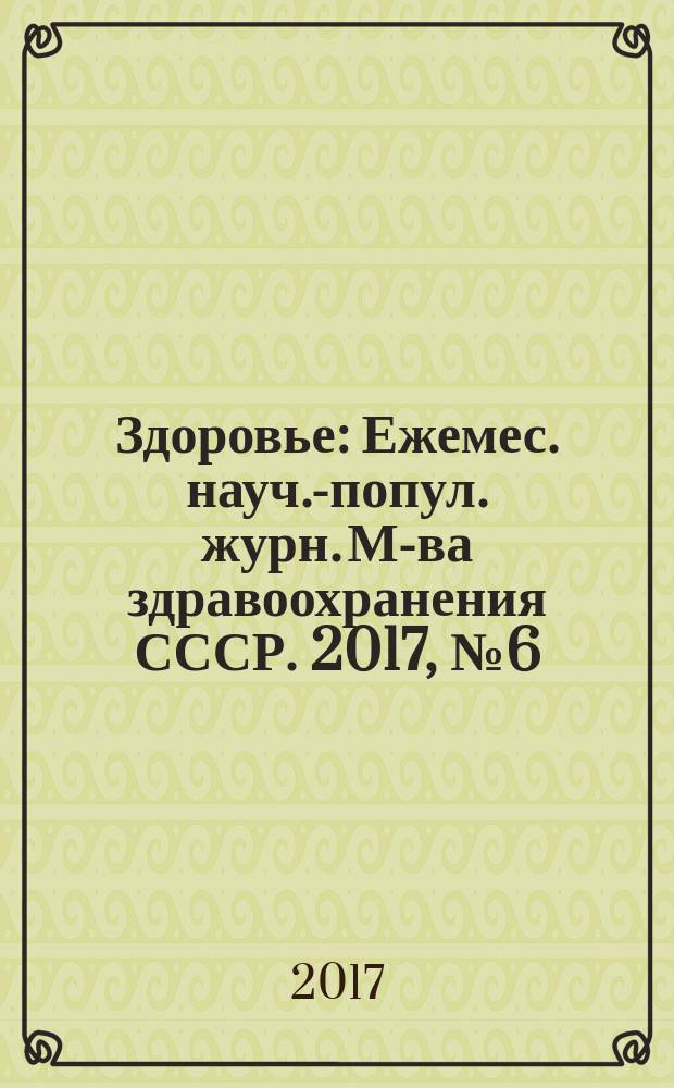 Здоровье : Ежемес. науч.-попул. журн. М-ва здравоохранения СССР. 2017, № 6 (737)