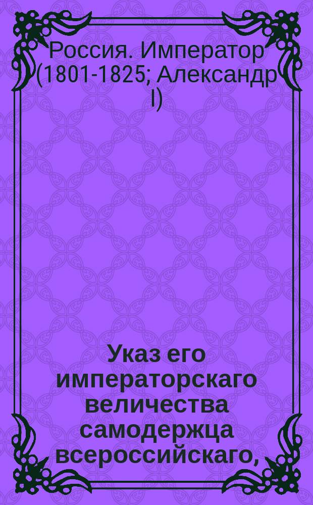 Указ его императорскаго величества самодержца всероссийскаго, : О не исключении воспитанников Коммерческого училища назначаемых в выпуск кандидатами 14 класса, из того состояния, из какого кто поступил в училище