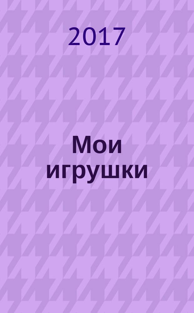 Мои игрушки : стихи-загадки : для чтения взрослыми детям