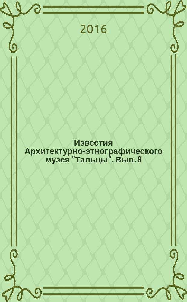 Известия Архитектурно-этнографического музея "Тальцы". Вып. 8