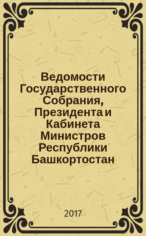 Ведомости Государственного Собрания, Президента и Кабинета Министров Республики Башкортостан. 2017, № 15 (561)