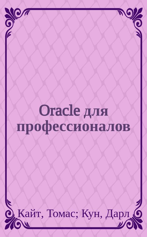 Oracle для профессионалов : архитектура, методики программирования и особенности версий 9i, 10g, 11g и 12c