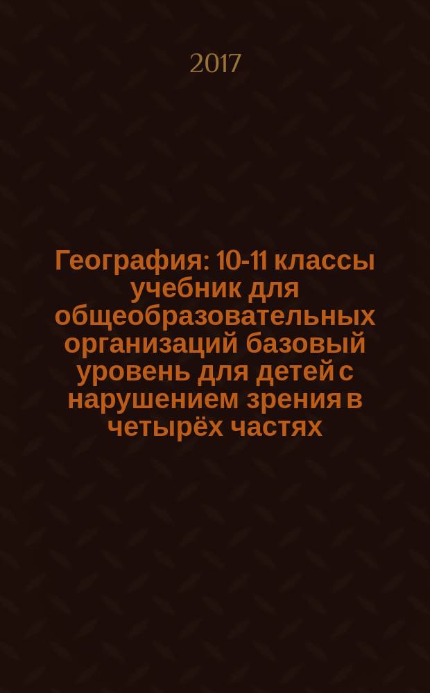 География : 10-11 классы учебник для общеобразовательных организаций базовый уровень [для детей с нарушением зрения] в четырёх частях. Ч. 1