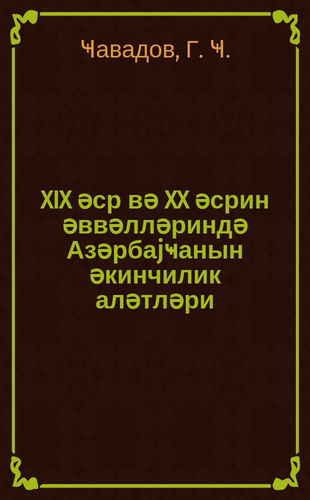 XIX әср вә XX әсрин әввәлләриндә Азәрбаjҹанын әкинчилик аләтләри : шимал-шәрг раjонларынын материаллары әсасында тарихи-етнографик тәдгигат = Земледельческие орудия Азербайджана в XIX-начале XX в.