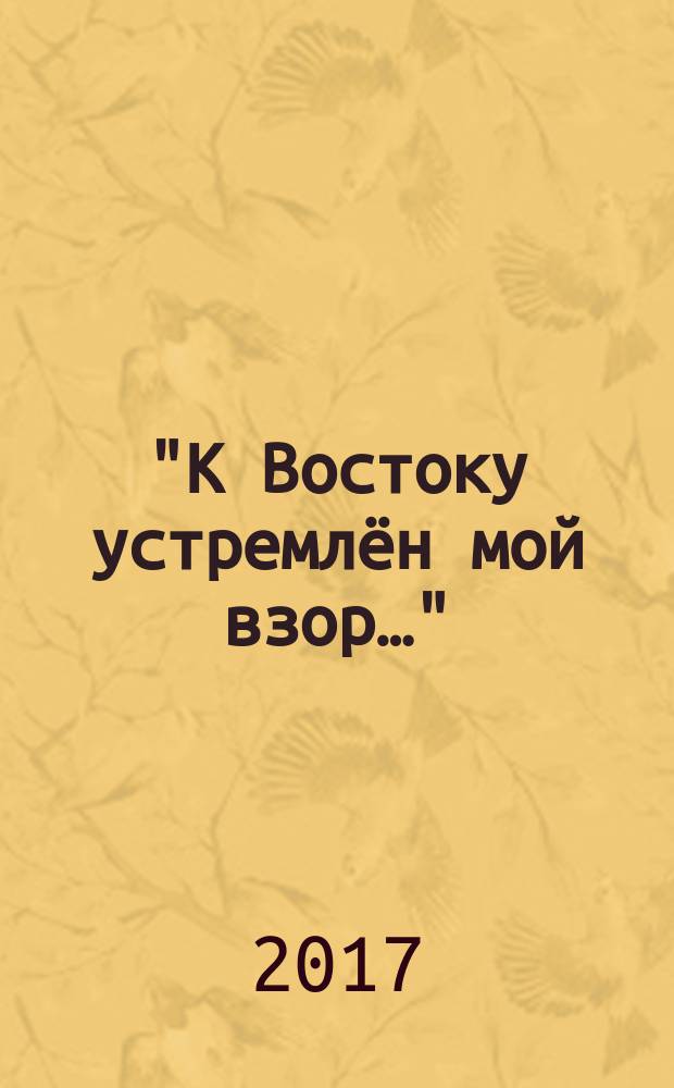 "К Востоку устремлён мой взор…" : научно-популярный очерк о гении поэтического перевода В. А. Жуковском