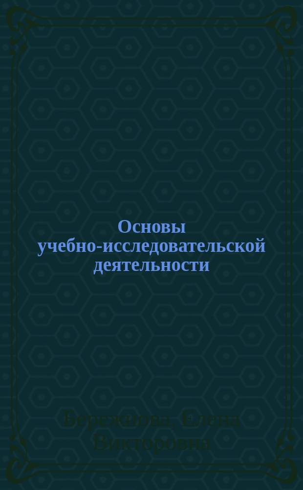 Основы учебно-исследовательской деятельности : учебное пособие для использования в учебном процессе образовательных учреждений, реализующих программы среднего профессионального образования для всех специальностей укрупненной группы "Образование и педагогика"