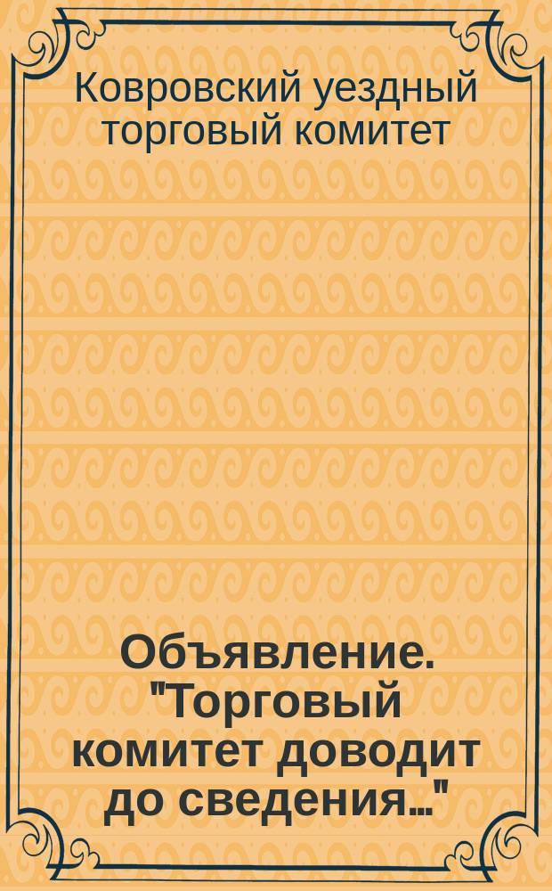 Объявление. "Торговый комитет доводит до сведения..." : о сборе средств среди торговцев Коврова для нужд Торгового комитета : листовка
