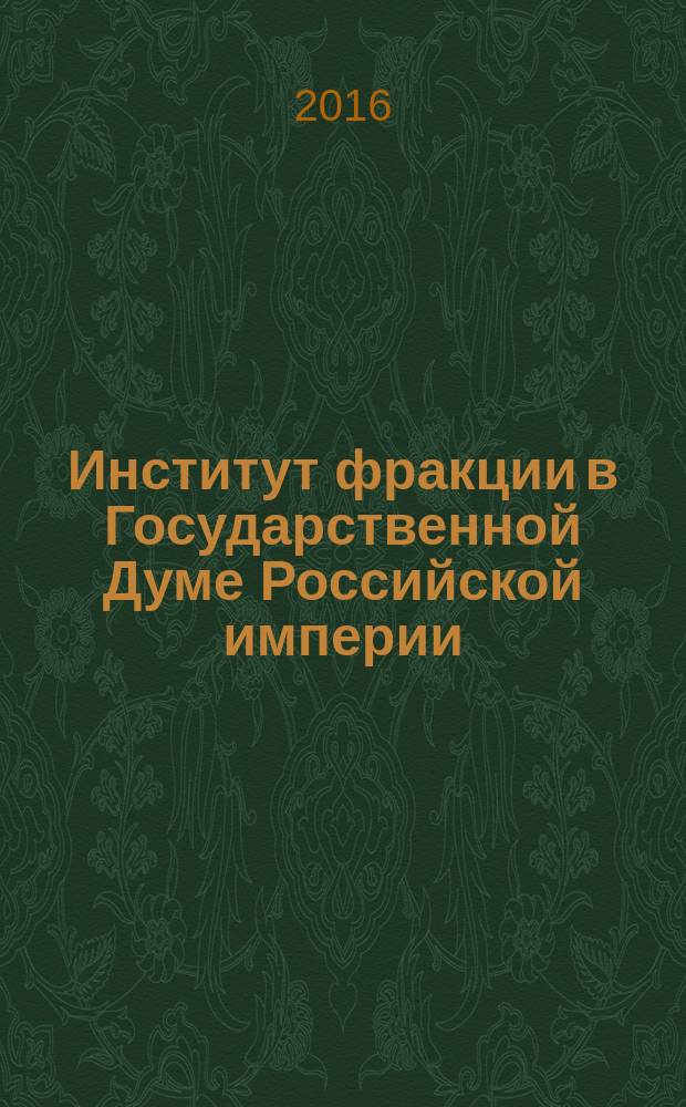 Институт фракции в Государственной Думе Российской империи (1906-1917 гг.) : автореферат дис. на соиск. уч. степ. кандидата исторических наук : специальность 07.00.02 <Отечественная история>