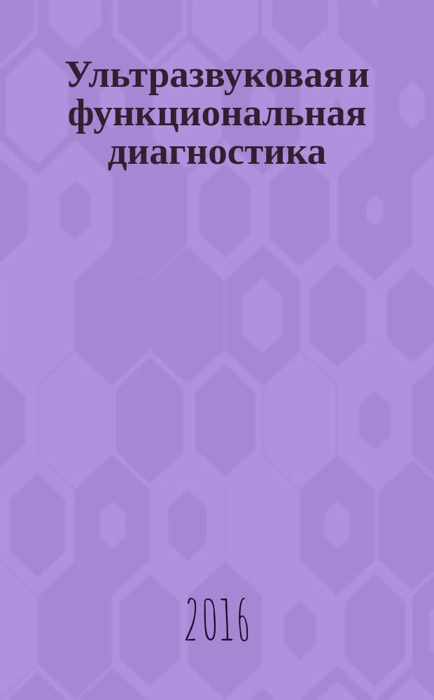 Ультразвуковая и функциональная диагностика : Ежекв. науч.-практ. журн. 2016, вып. 5 (119)