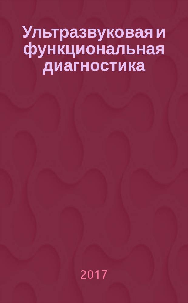 Ультразвуковая и функциональная диагностика : Ежекв. науч.-практ. журн. 2017, вып. 1 (121)
