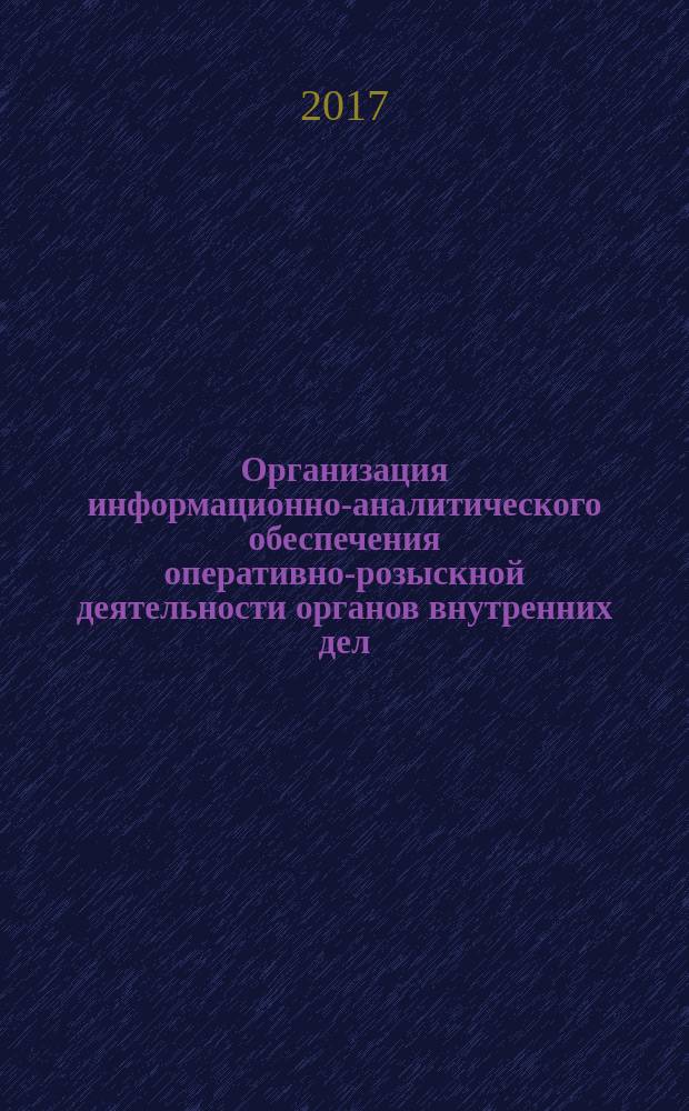 Организация информационно-аналитического обеспечения оперативно-розыскной деятельности органов внутренних дел : учебное пособие : по направлению подгтовки 38.04.02 - "Менеджмент"