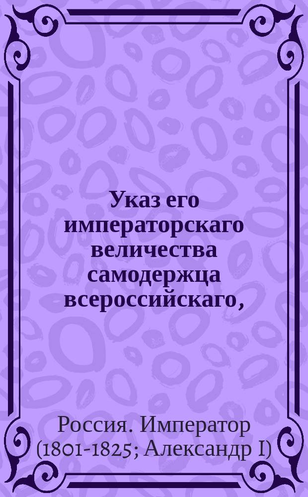 Указ его императорскаго величества самодержца всероссийскаго, : О доставлении в Комитет, учрежденный при Сенате для уравнения во всем государстве земских повинностей, сведений, по предмету оценки домов и мест, принадлежащих церквам и священно и церковно-служителям