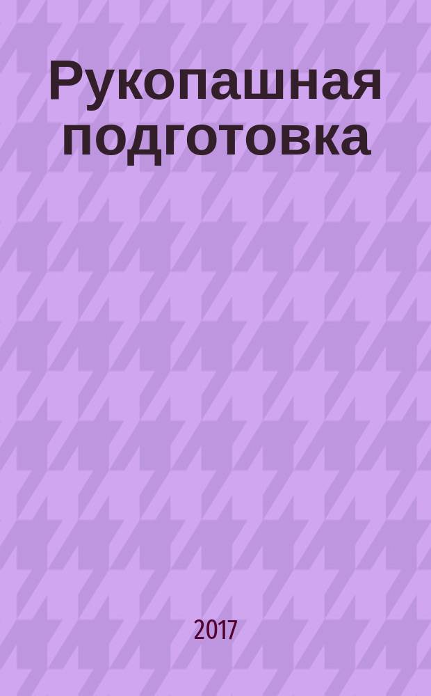 Рукопашная подготовка : (частная педагогическая технология преподавания учебной дисциплины для вузов МВД России) : научно-практическое пособие