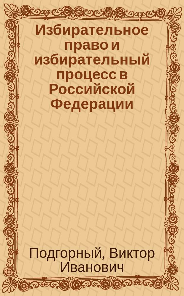 Избирательное право и избирательный процесс в Российской Федерации : учебное пособие
